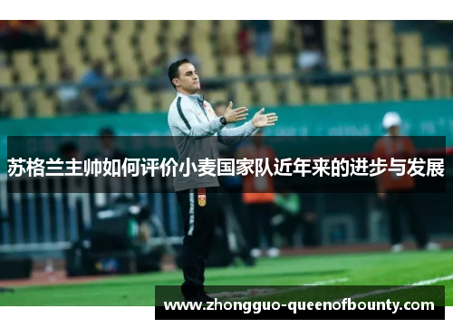 苏格兰主帅如何评价小麦国家队近年来的进步与发展