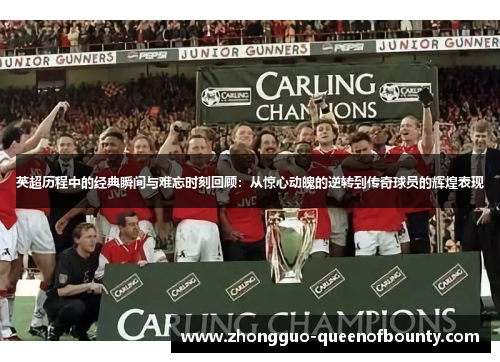 英超历程中的经典瞬间与难忘时刻回顾：从惊心动魄的逆转到传奇球员的辉煌表现