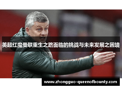 英超红魔曼联重生之路面临的挑战与未来发展之困境
