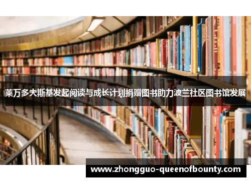 莱万多夫斯基发起阅读与成长计划捐赠图书助力波兰社区图书馆发展