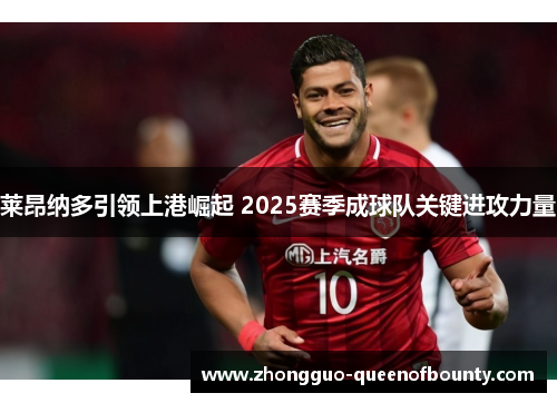莱昂纳多引领上港崛起 2025赛季成球队关键进攻力量