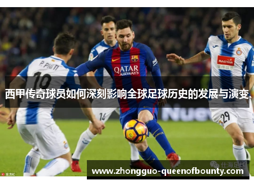 西甲传奇球员如何深刻影响全球足球历史的发展与演变