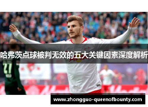 哈弗茨点球被判无效的五大关键因素深度解析