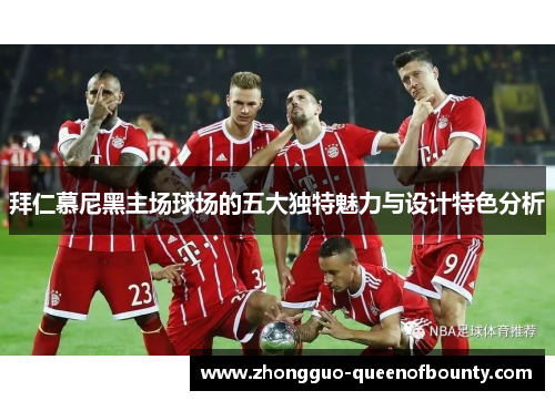 拜仁慕尼黑主场球场的五大独特魅力与设计特色分析