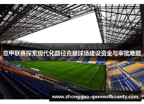 意甲联赛探索现代化路径克服球场建设资金与审批难题
