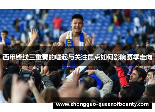 西甲锋线三重奏的崛起与关注焦点如何影响赛季走向