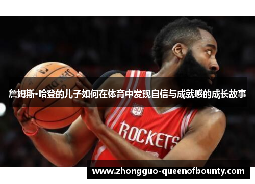 詹姆斯·哈登的儿子如何在体育中发现自信与成就感的成长故事