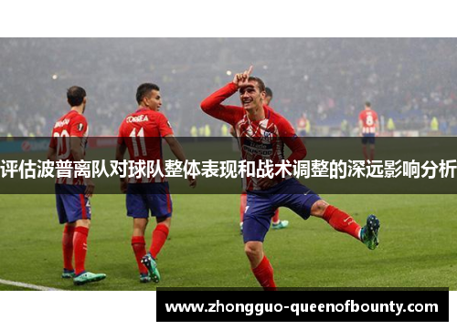 评估波普离队对球队整体表现和战术调整的深远影响分析 评估波普离队对球队整体表现和战术调整的深远影响分析