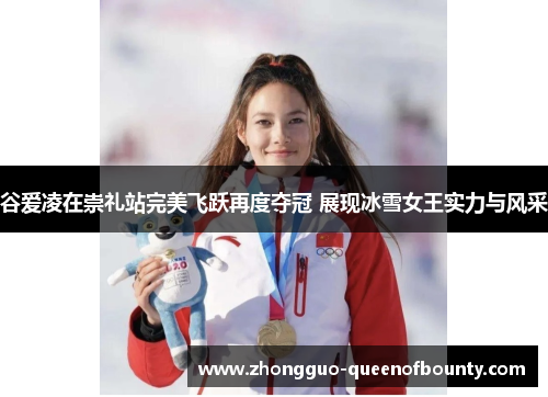 谷爱凌在崇礼站完美飞跃再度夺冠 展现冰雪女王实力与风采