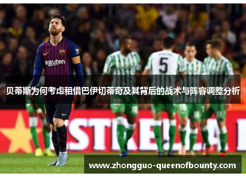 贝蒂斯为何考虑租借巴伊切蒂奇及其背后的战术与阵容调整分析