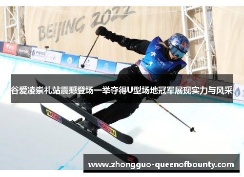 谷爱凌崇礼站震撼登场一举夺得U型场地冠军展现实力与风采
