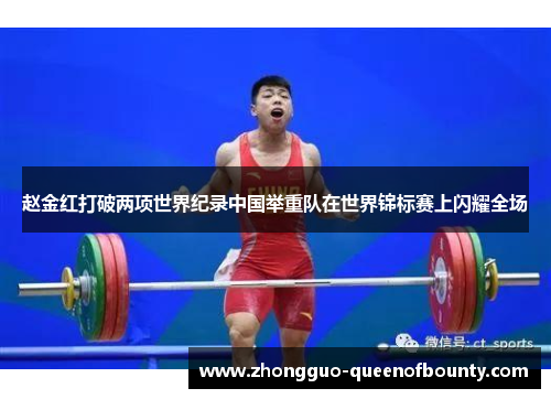 赵金红打破两项世界纪录中国举重队在世界锦标赛上闪耀全场