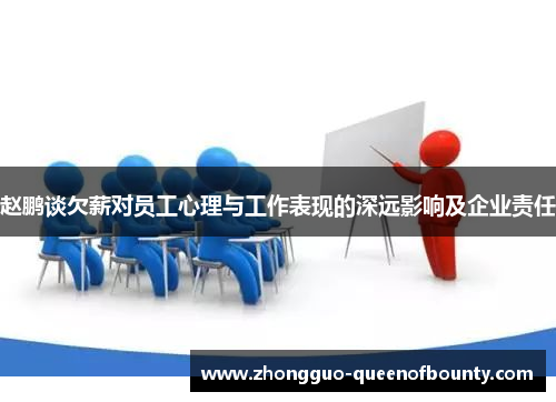 赵鹏谈欠薪对员工心理与工作表现的深远影响及企业责任 赵鹏谈欠薪对员工心理与工作表现的深远影响及企业责任