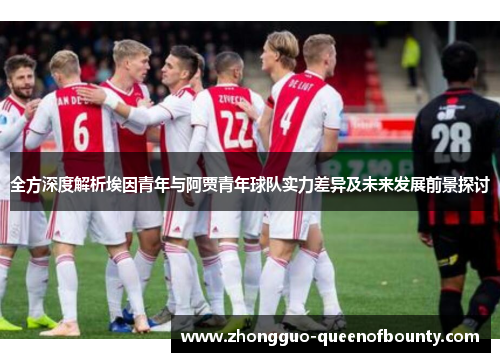 全方深度解析埃因青年与阿贾青年球队实力差异及未来发展前景探讨