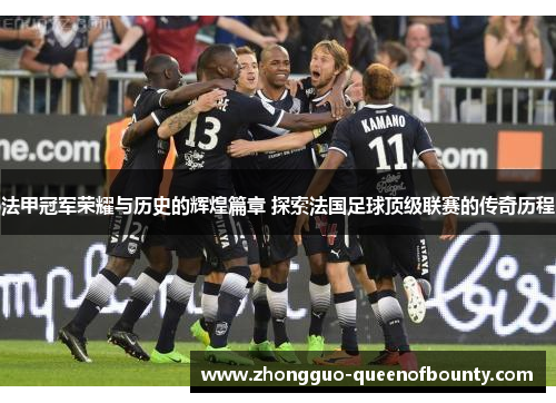 法甲冠军荣耀与历史的辉煌篇章 探索法国足球顶级联赛的传奇历程