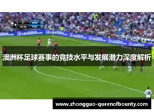 澳洲杯足球赛事的竞技水平与发展潜力深度解析