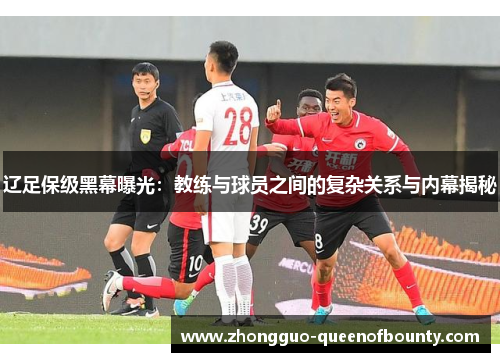 辽足保级黑幕曝光：教练与球员之间的复杂关系与内幕揭秘