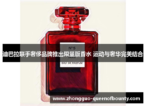 迪巴拉联手奢侈品牌推出限量版香水 运动与奢华完美结合