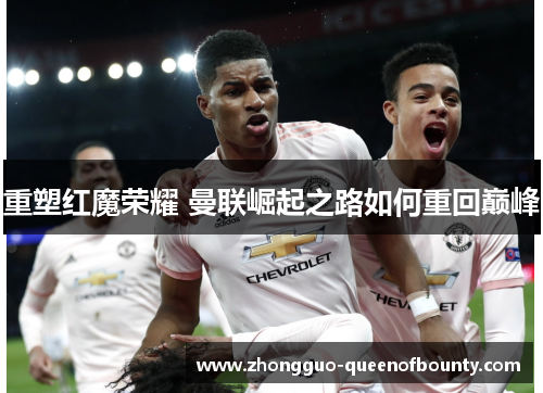 重塑红魔荣耀 曼联崛起之路如何重回巅峰