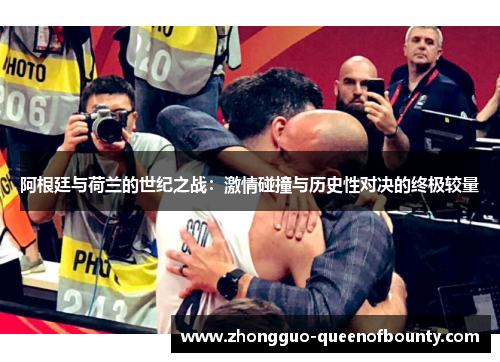 阿根廷与荷兰的世纪之战：激情碰撞与历史性对决的终极较量