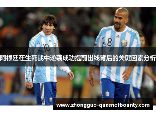 阿根廷在生死战中逆袭成功提前出线背后的关键因素分析