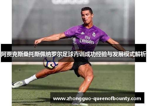 阿贾克斯桑托斯佩纳罗尔足球青训成功经验与发展模式解析