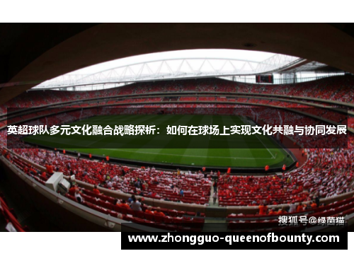 英超球队多元文化融合战略探析：如何在球场上实现文化共融与协同发展