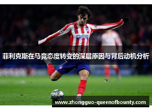 菲利克斯在马竞态度转变的深层原因与背后动机分析