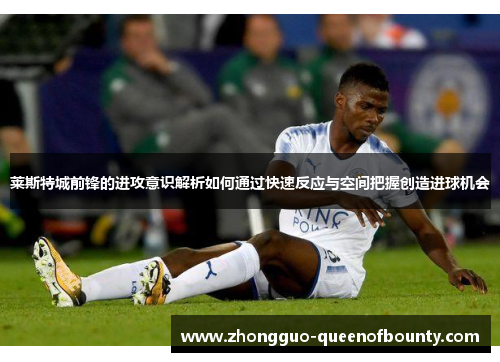 莱斯特城前锋的进攻意识解析如何通过快速反应与空间把握创造进球机会