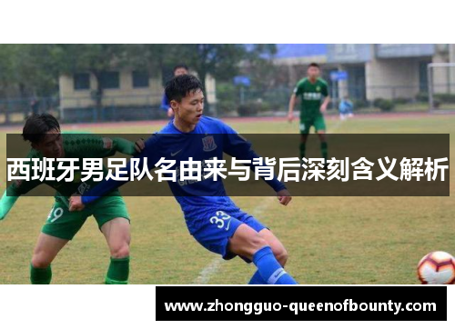 西班牙男足队名由来与背后深刻含义解析