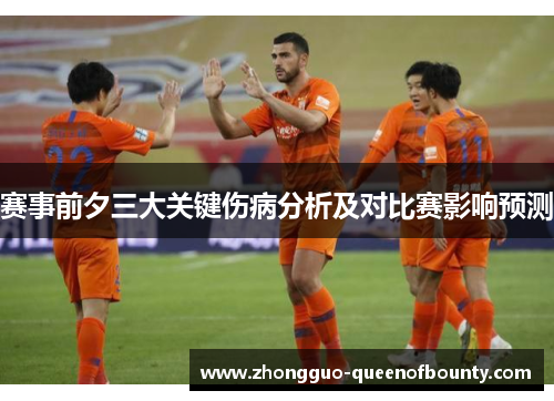 赛事前夕三大关键伤病分析及对比赛影响预测