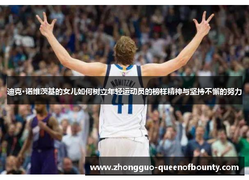 迪克·诺维茨基的女儿如何树立年轻运动员的榜样精神与坚持不懈的努力 迪克·诺维茨基的女儿如何树立年轻运动员的榜样精神与坚持不懈的努力