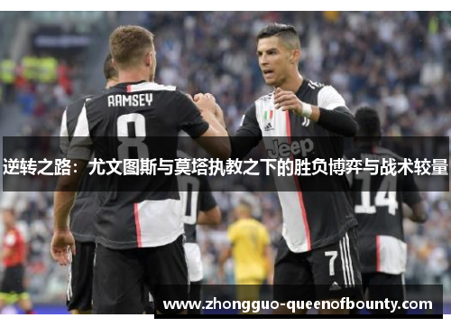 逆转之路:尤文图斯与莫塔执教之下的胜负博弈与战术较量 逆转之路:尤文图斯与莫塔执教之下的胜负博弈与战术较量