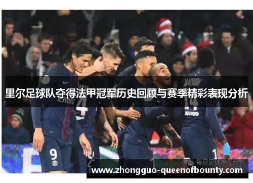 里尔足球队夺得法甲冠军历史回顾与赛季精彩表现分析 里尔足球队夺得法甲冠军历史回顾与赛季精彩表现分析