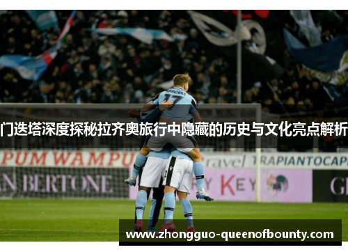 门迭塔深度探秘拉齐奥旅行中隐藏的历史与文化亮点解析 门迭塔深度探秘拉齐奥旅行中隐藏的历史与文化亮点解析