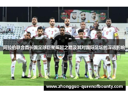 阿拉伯联合酋长国足球巨星崛起之路及其对国际足坛的深远影响 阿拉伯联合酋长国足球巨星崛起之路及其对国际足坛的深远影响