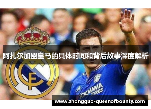阿扎尔加盟皇马的具体时间和背后故事深度解析 阿扎尔加盟皇马的具体时间和背后故事深度解析