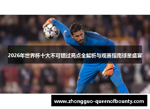 2026年世界杯十大不可错过亮点全解析与观赛指南球星盛宴