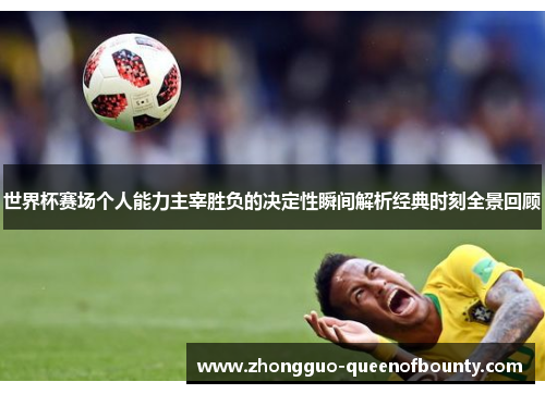 世界杯赛场个人能力主宰胜负的决定性瞬间解析经典时刻全景回顾 世界杯赛场个人能力主宰胜负的决定性瞬间解析经典时刻全景回顾