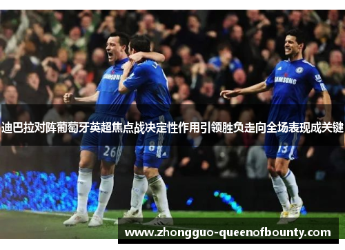 迪巴拉对阵葡萄牙英超焦点战决定性作用引领胜负走向全场表现成关键