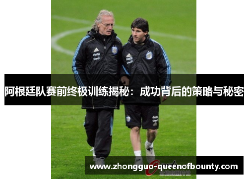 阿根廷队赛前终极训练揭秘：成功背后的策略与秘密