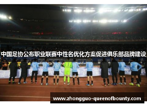 中国足协公布职业联赛中性名优化方案促进俱乐部品牌建设