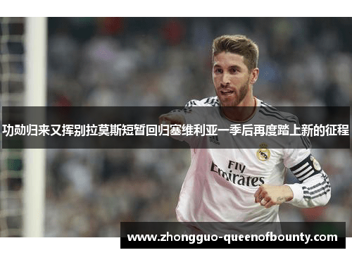 功勋归来又挥别拉莫斯短暂回归塞维利亚一季后再度踏上新的征程