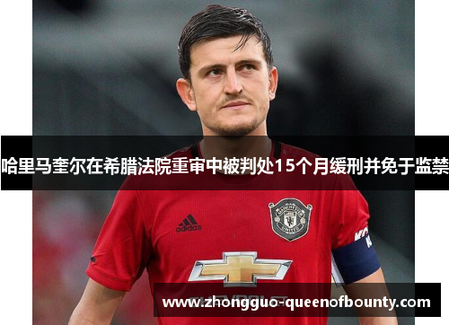 哈里马奎尔在希腊法院重审中被判处15个月缓刑并免于监禁