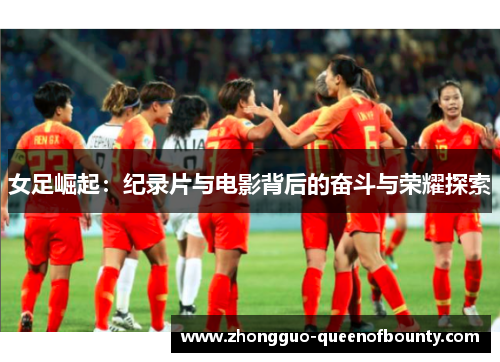 女足崛起：纪录片与电影背后的奋斗与荣耀探索