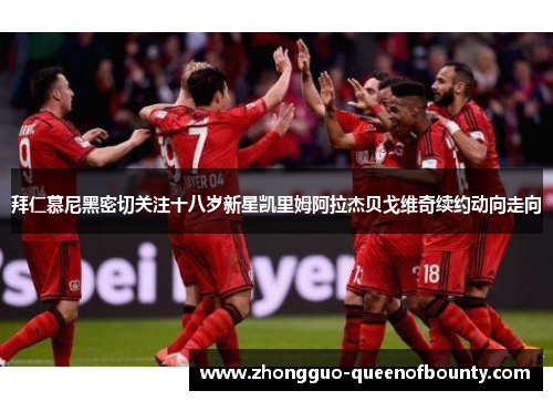 拜仁慕尼黑密切关注十八岁新星凯里姆阿拉杰贝戈维奇续约动向走向 拜仁慕尼黑密切关注十八岁新星凯里姆阿拉杰贝戈维奇续约动向走向