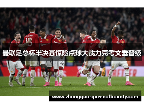 曼联足总杯半决赛惊险点球大战力克考文垂晋级 曼联足总杯半决赛惊险点球大战力克考文垂晋级