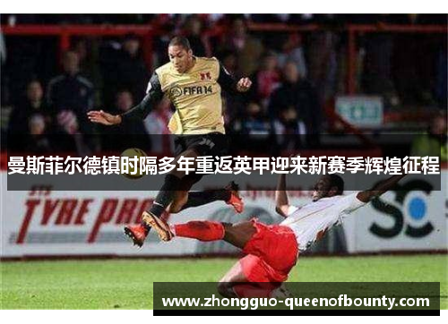 曼斯菲尔德镇时隔多年重返英甲迎来新赛季辉煌征程
