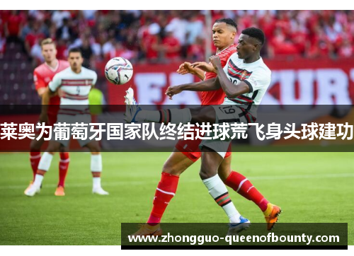 莱奥为葡萄牙国家队终结进球荒飞身头球建功