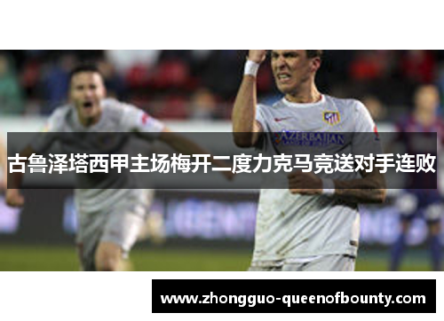 古鲁泽塔西甲主场梅开二度力克马竞送对手连败
